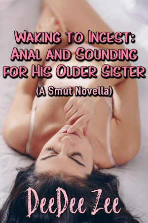 Waking to Incest: Anal and Sounding for His Older Sister (A Smut Novella)
